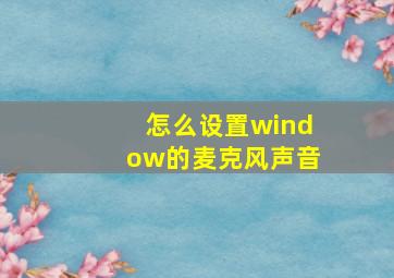 怎么设置window的麦克风声音