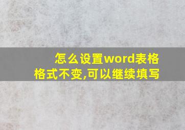 怎么设置word表格格式不变,可以继续填写