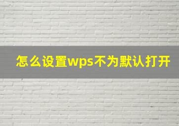 怎么设置wps不为默认打开