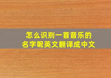 怎么识别一首音乐的名字呢英文翻译成中文