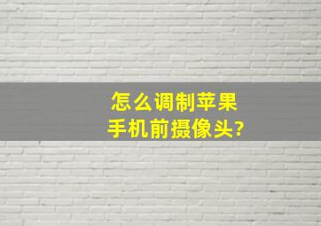 怎么调制苹果手机前摄像头?