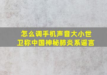 怎么调手机声音大小世卫称中国神秘肺炎系谣言