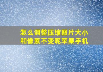 怎么调整压缩图片大小和像素不变呢苹果手机