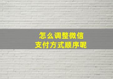 怎么调整微信支付方式顺序呢