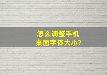 怎么调整手机桌面字体大小?