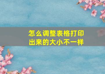 怎么调整表格打印出来的大小不一样