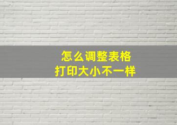 怎么调整表格打印大小不一样