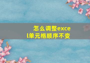 怎么调整excel单元格顺序不变