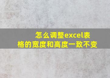 怎么调整excel表格的宽度和高度一致不变