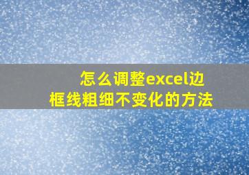 怎么调整excel边框线粗细不变化的方法