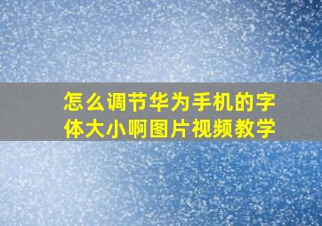 怎么调节华为手机的字体大小啊图片视频教学