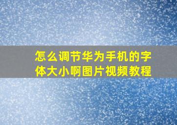 怎么调节华为手机的字体大小啊图片视频教程