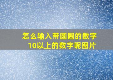 怎么输入带圆圈的数字10以上的数字呢图片