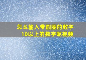 怎么输入带圆圈的数字10以上的数字呢视频