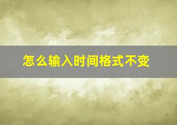 怎么输入时间格式不变