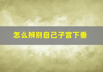 怎么辨别自己子宫下垂