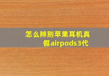 怎么辨别苹果耳机真假airpods3代