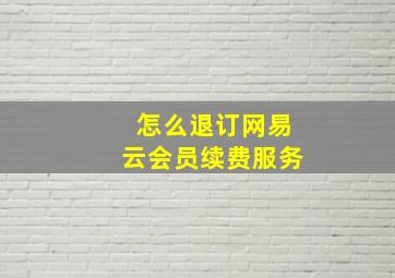 怎么退订网易云会员续费服务