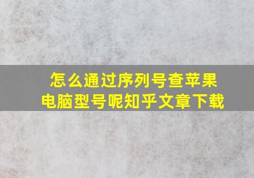 怎么通过序列号查苹果电脑型号呢知乎文章下载