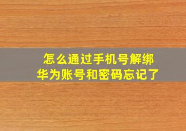 怎么通过手机号解绑华为账号和密码忘记了