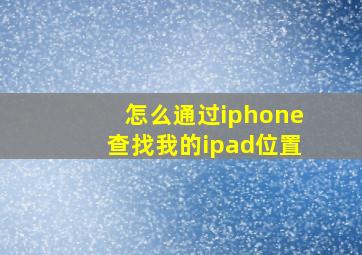 怎么通过iphone查找我的ipad位置