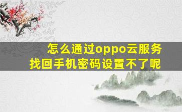 怎么通过oppo云服务找回手机密码设置不了呢