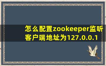 怎么配置zookeeper监听客户端地址为127.0.0.1