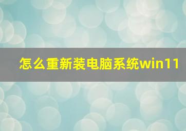 怎么重新装电脑系统win11