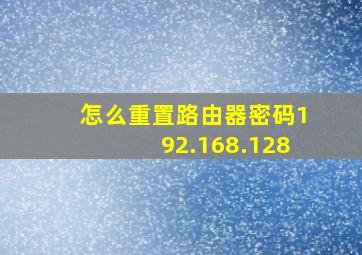 怎么重置路由器密码192.168.128