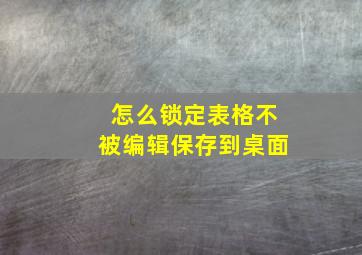 怎么锁定表格不被编辑保存到桌面