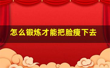 怎么锻炼才能把脸瘦下去