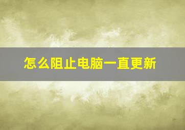 怎么阻止电脑一直更新