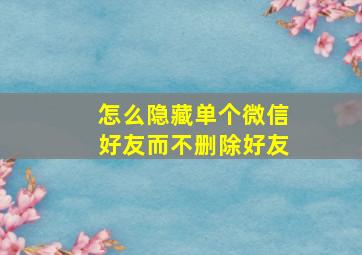 怎么隐藏单个微信好友而不删除好友