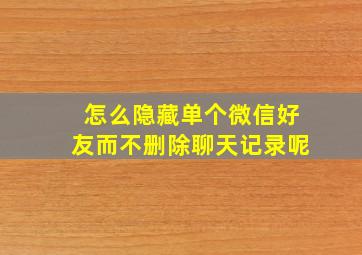 怎么隐藏单个微信好友而不删除聊天记录呢