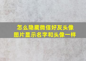 怎么隐藏微信好友头像图片显示名字和头像一样