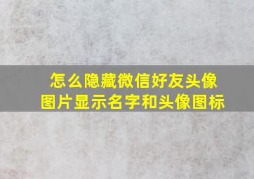 怎么隐藏微信好友头像图片显示名字和头像图标