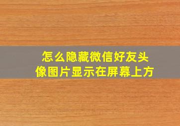 怎么隐藏微信好友头像图片显示在屏幕上方