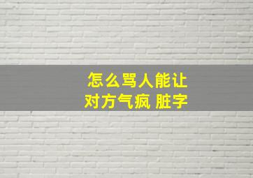 怎么骂人能让对方气疯 脏字