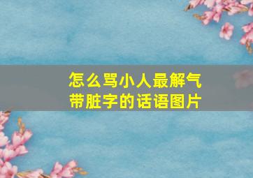 怎么骂小人最解气带脏字的话语图片