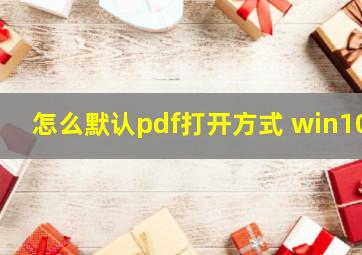 怎么默认pdf打开方式 win10