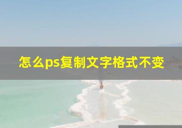 怎么ps复制文字格式不变