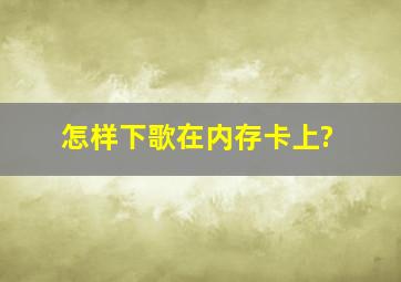 怎样下歌在内存卡上?