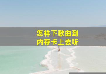 怎样下歌曲到内存卡上去听