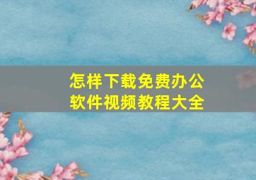 怎样下载免费办公软件视频教程大全