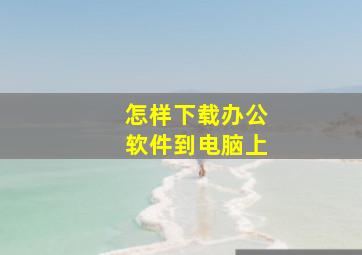 怎样下载办公软件到电脑上