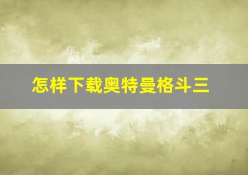 怎样下载奥特曼格斗三