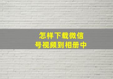 怎样下载微信号视频到相册中