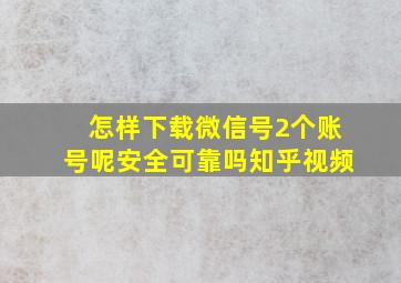 怎样下载微信号2个账号呢安全可靠吗知乎视频