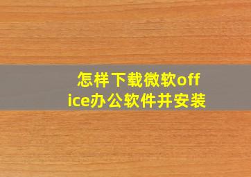 怎样下载微软office办公软件并安装