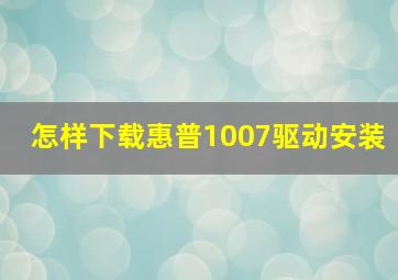 怎样下载惠普1007驱动安装